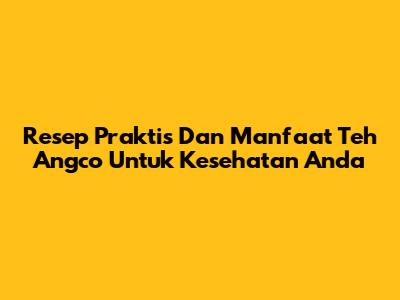 Resep Praktis Dan Manfaat Teh Angco Untuk Kesehatan Anda