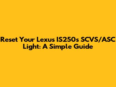 Reset Your Lexus IS250's SCVS/ASC Light: A Simple Guide