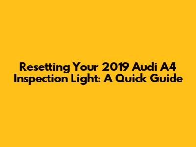 Resetting Your 2019 Audi A4 Inspection Light: A Quick Guide