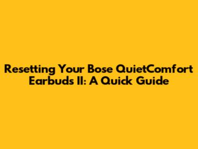 Resetting Your Bose QuietComfort Earbuds II: A Quick Guide