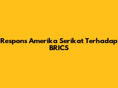 Respons Amerika Serikat Terhadap BRICS