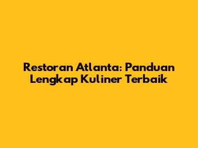 Restoran Atlanta: Panduan Lengkap Kuliner Terbaik