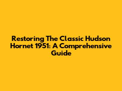 Restoring The Classic Hudson Hornet 1951: A Comprehensive Guide