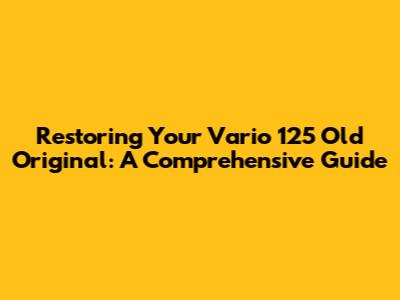 Restoring Your Vario 125 Old Original: A Comprehensive Guide