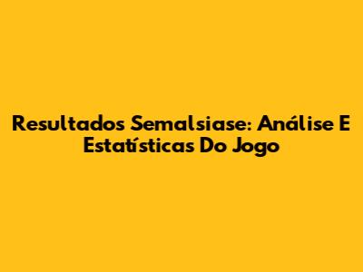 Resultados Semalsiase: Análise E Estatísticas Do Jogo