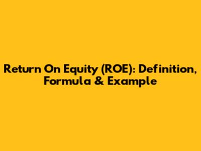 Return On Equity (ROE): Definition, Formula & Example