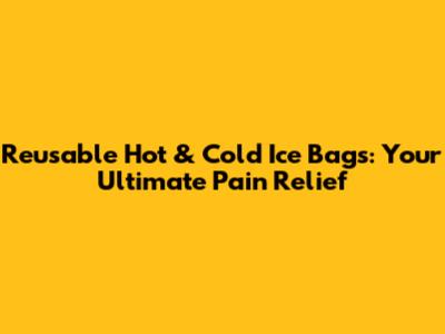 Reusable Hot & Cold Ice Bags: Your Ultimate Pain Relief