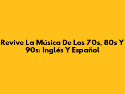 Revive La Música De Los 70s, 80s Y 90s: Inglés Y Español