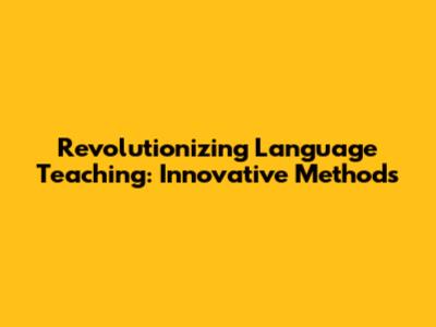 Revolutionizing Language Teaching: Innovative Methods