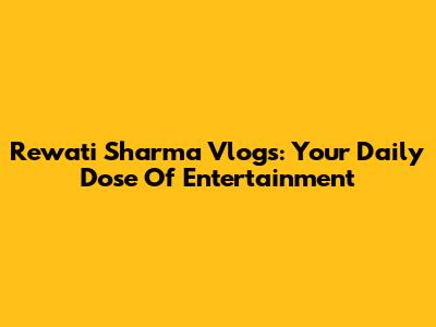 Rewati Sharma Vlogs: Your Daily Dose Of Entertainment