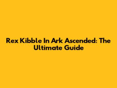 Rex Kibble In Ark Ascended: The Ultimate Guide
