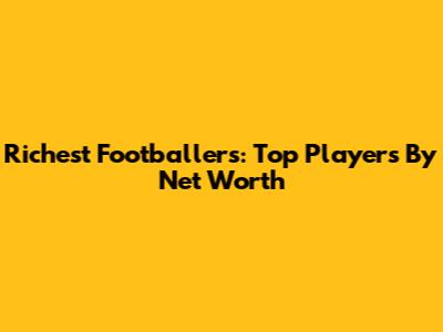 Richest Footballers: Top Players By Net Worth
