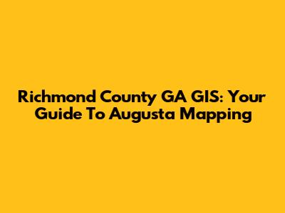 Richmond County GA GIS: Your Guide To Augusta Mapping