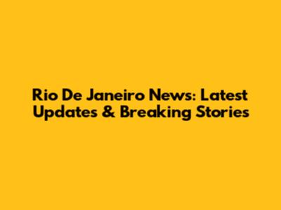 Rio De Janeiro News: Latest Updates & Breaking Stories