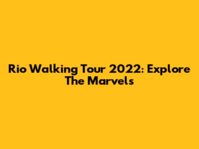 Rio Walking Tour 2022: Explore The Marvels