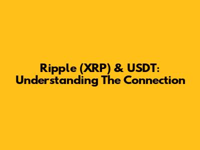 Ripple (XRP) & USDT: Understanding The Connection