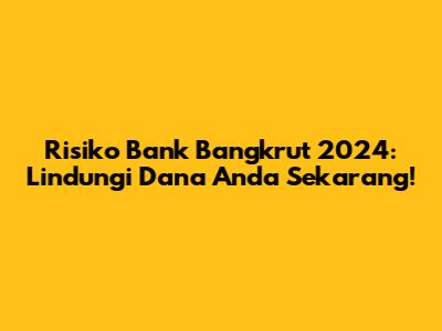 Risiko Bank Bangkrut 2024: Lindungi Dana Anda Sekarang!