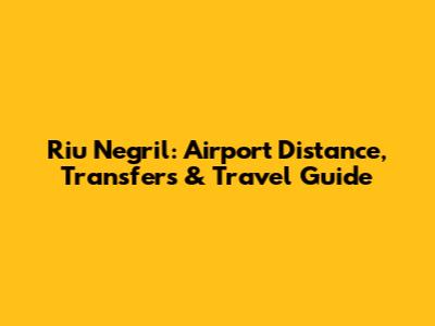 Riu Negril: Airport Distance, Transfers & Travel Guide