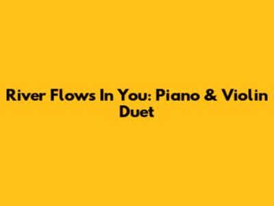River Flows In You: Piano & Violin Duet
