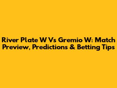 River Plate W Vs Gremio W: Match Preview, Predictions & Betting Tips