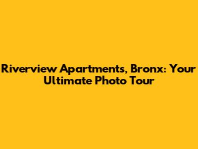 Riverview Apartments, Bronx: Your Ultimate Photo Tour