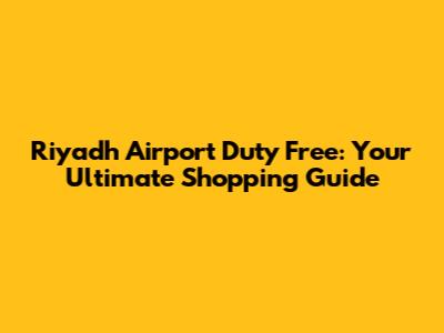 Riyadh Airport Duty Free: Your Ultimate Shopping Guide