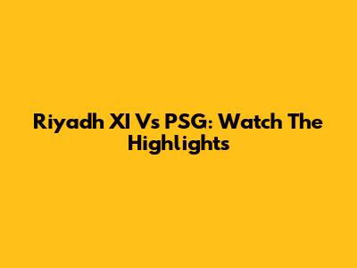 Riyadh XI Vs PSG: Watch The Highlights