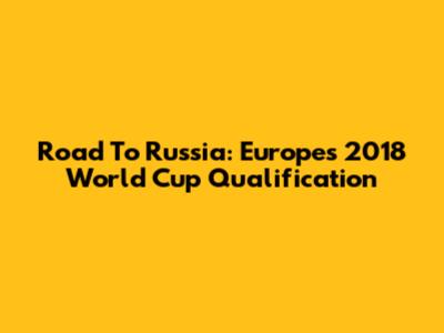 Road To Russia: Europe's 2018 World Cup Qualification