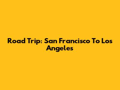 Road Trip: San Francisco To Los Angeles