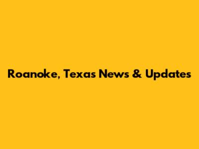 Roanoke, Texas News & Updates