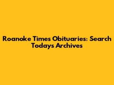 Roanoke Times Obituaries: Search Today's Archives