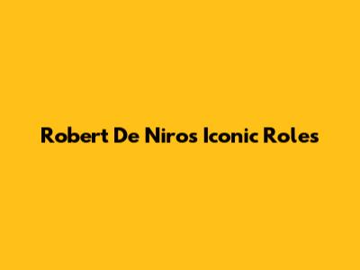 Robert De Niro's Iconic Roles