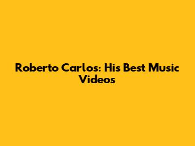 Roberto Carlos: His Best Music Videos