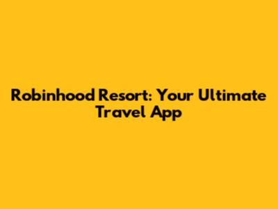 Robinhood Resort: Your Ultimate Travel App
