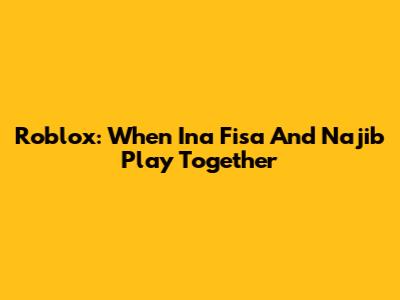 Roblox: When Ina Fisa And Najib Play Together