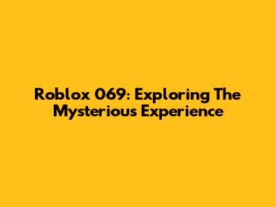 Roblox 069: Exploring The Mysterious Experience