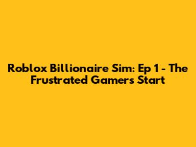 Roblox Billionaire Sim: Ep 1 - The Frustrated Gamer's Start
