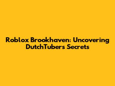 Roblox Brookhaven: Uncovering DutchTuber's Secrets