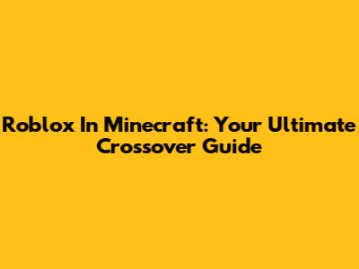 Roblox In Minecraft: Your Ultimate Crossover Guide