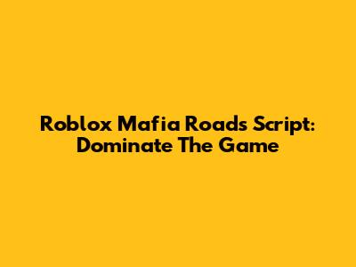 Roblox Mafia Roads Script: Dominate The Game