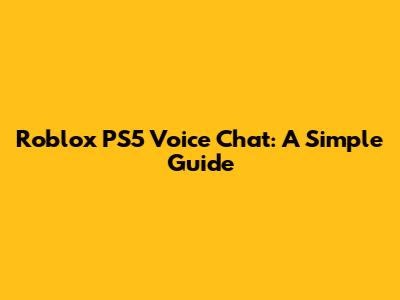Roblox PS5 Voice Chat: A Simple Guide