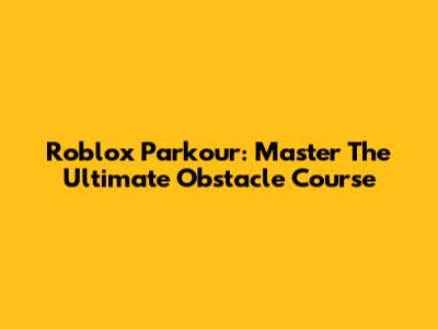 Roblox Parkour: Master The Ultimate Obstacle Course