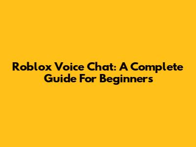 Roblox Voice Chat: A Complete Guide For Beginners
