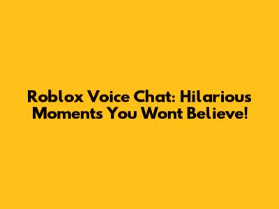 Roblox Voice Chat: Hilarious Moments You Won't Believe!