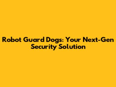 Robot Guard Dogs: Your Next-Gen Security Solution