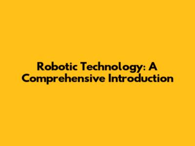 Robotic Technology: A Comprehensive Introduction