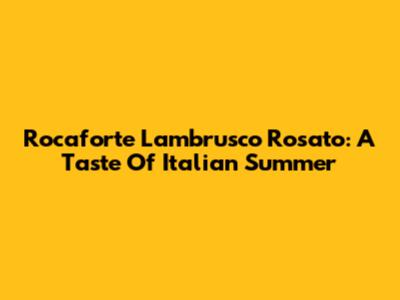 Rocaforte Lambrusco Rosato: A Taste Of Italian Summer