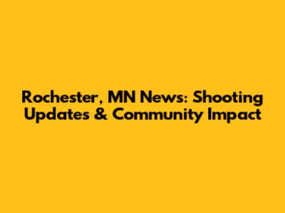 Rochester, MN News: Shooting Updates & Community Impact