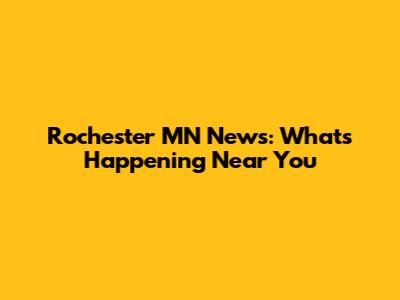 Rochester MN News: What's Happening Near You