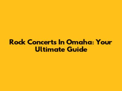 Rock Concerts In Omaha: Your Ultimate Guide